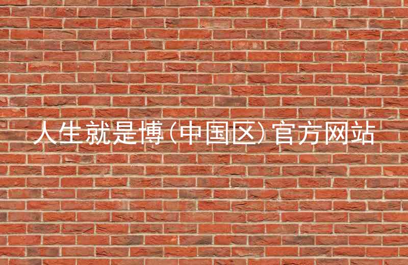 人生就是博(中国区)官方网站