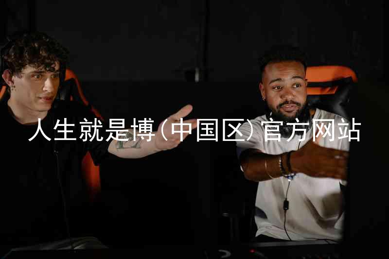 人生就是博(中国区)官方网站