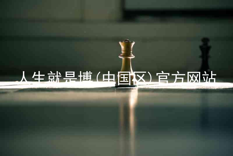 人生就是博(中国区)官方网站